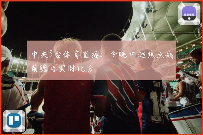 中央5台体育直播：今晚中超焦点战前瞻与实时比分