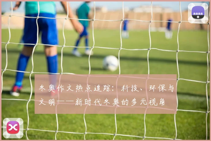 冬奥作文热点追踪：科技、环保与文明——新时代冬奥的多元视角