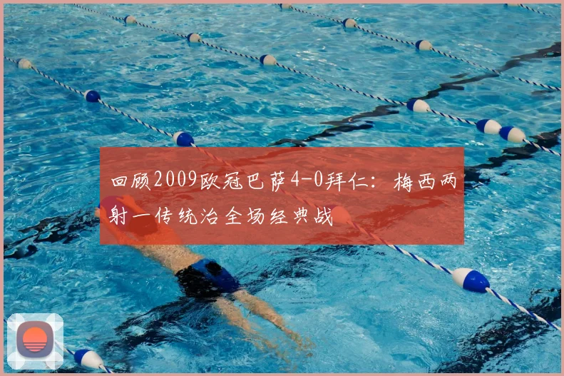 回顾2009欧冠巴萨4-0拜仁：梅西两射一传统治全场经典战