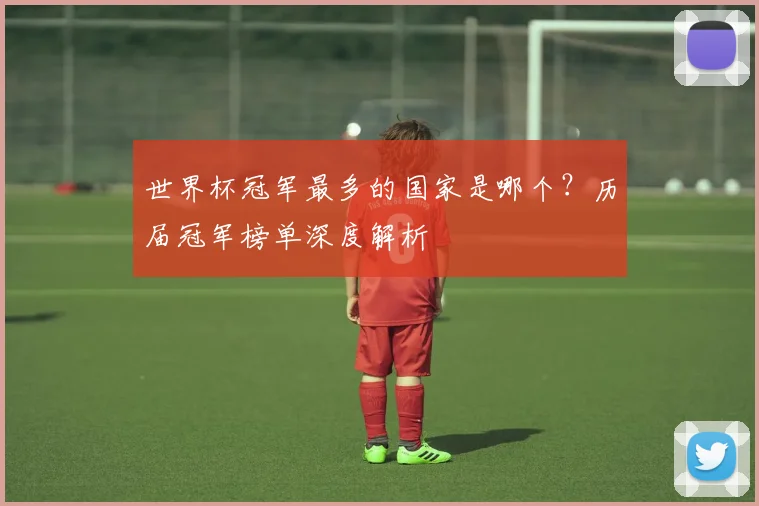 世界杯冠军最多的国家是哪个？历届冠军榜单深度解析