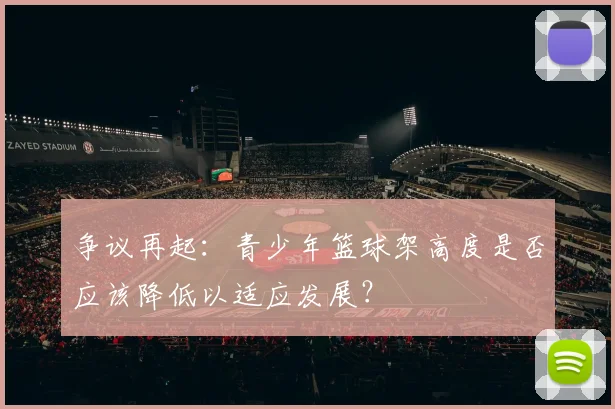 争议再起：青少年篮球架高度是否应该降低以适应发展？