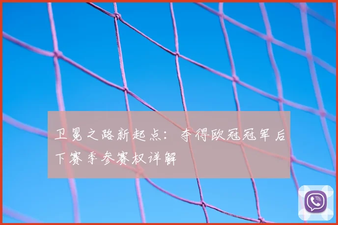 卫冕之路新起点：夺得欧冠冠军后下赛季参赛权详解