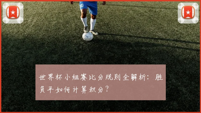 世界杯小组赛比分规则全解析：胜负平如何计算积分？