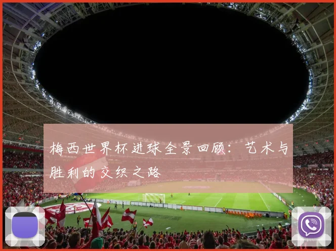 梅西世界杯进球全景回顾：艺术与胜利的交织之路