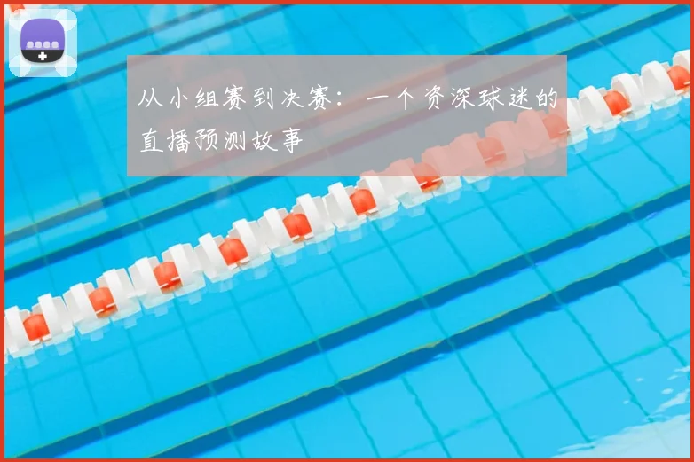 从小组赛到决赛:一个资深球迷的直播预测故事
