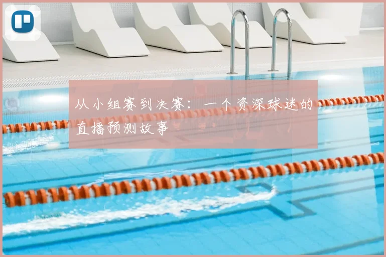 从小组赛到决赛:一个资深球迷的直播预测故事