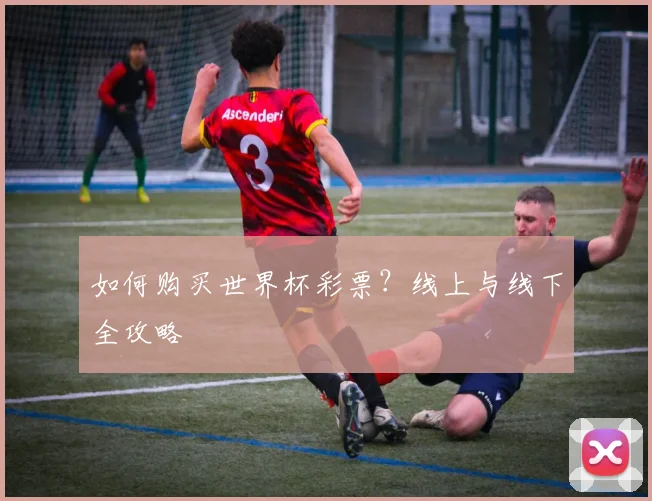 如何购买世界杯彩票?线上与线下全攻略