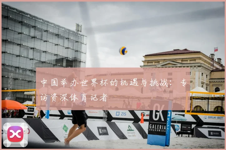 中国举办世界杯的机遇与挑战：专访资深体育记者